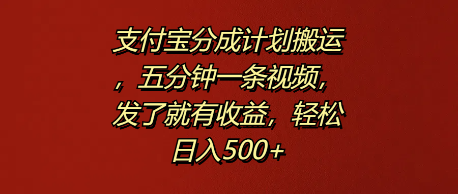 支付宝分成计划搬运，五分钟一条视频，发了就有收益，轻松日入500+