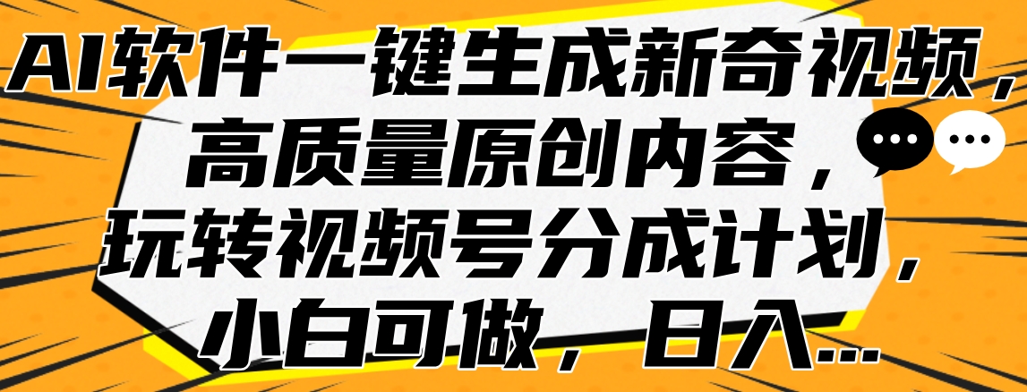 AI软件一键生成新奇视频，高质量原创内容，玩转视频号分成计划，小白可做，日入…