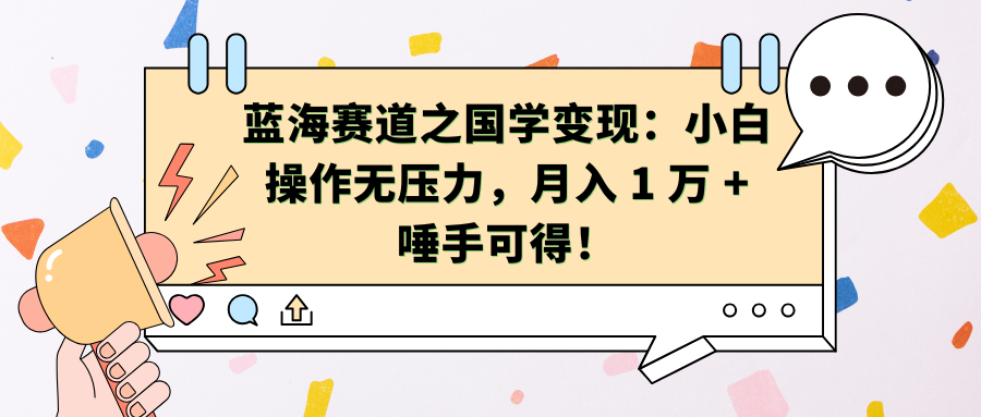 蓝海赛道之国学变现：小白操作无压力，月入 1 万 + 唾手可得！