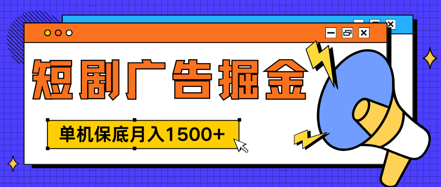 独家短剧广告掘金，单机保底月入1500+， 每天耗时2-4小时，可放大矩阵适合小白