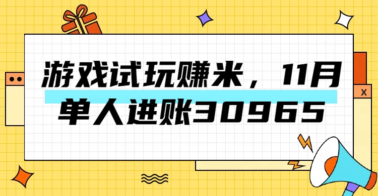 热门副业，游戏试玩赚米，11月单人进账30965，简单稳定！