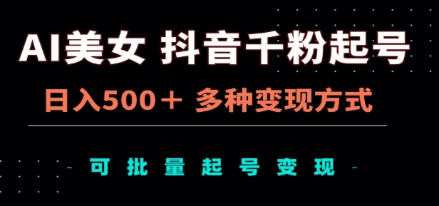 AI美女抖音千粉起号玩法，日入500＋，多种变现方式，可批量矩阵起号出售！