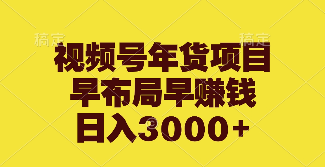 视频号年货项目，早布局早赚钱，日入3000+