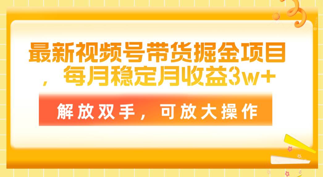 最新视频号带货掘金项目，每月稳定月收益3w+，解放双手，可放大操作