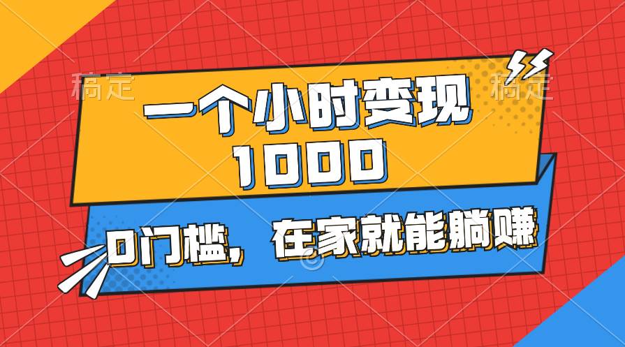 一个小时就能变现1000+，0门槛，在家一部手机就能躺赚