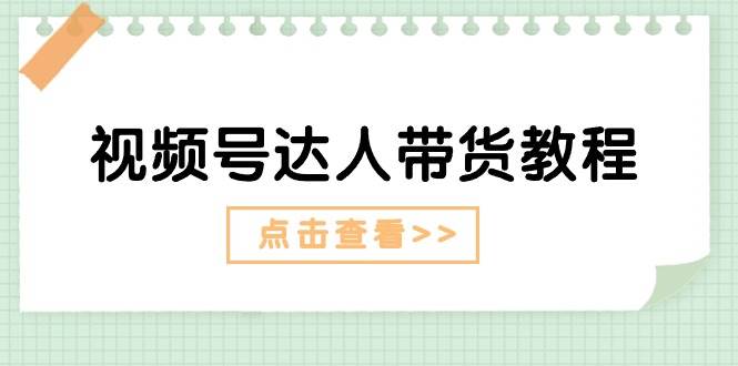 视频号达人带货教程：达人剧情打法+达人带货广告