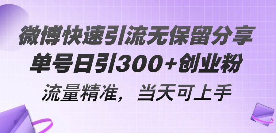 微博快速引流无保留分享，单号日引300+创业粉，流量精准，当天可上手