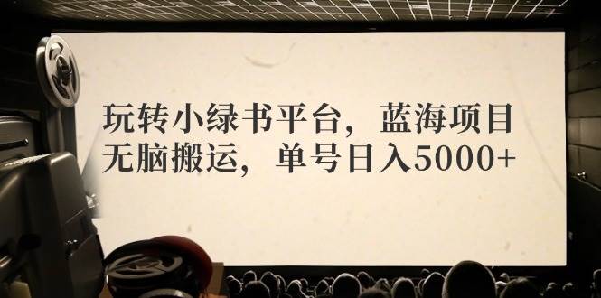 玩转小绿书平台，蓝海项目，无脑搬运，单号日入5000+